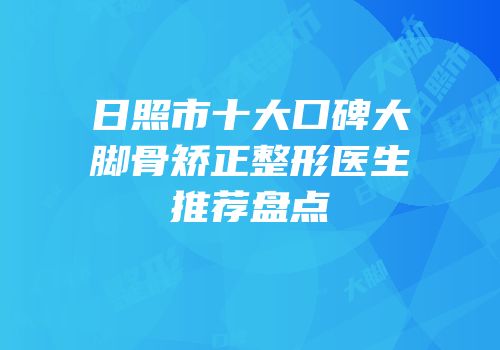 日照市十大口碑大脚骨矫正整形医生推荐盘点