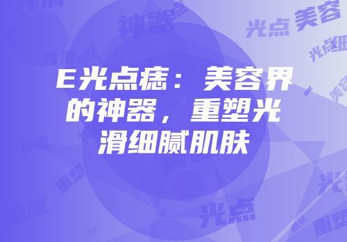 E光点痣：美容界的神器，重塑光滑细腻肌肤