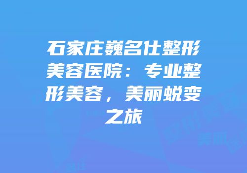 石家庄巍名仕整形美容医院：专业整形美容，美丽蜕变之旅