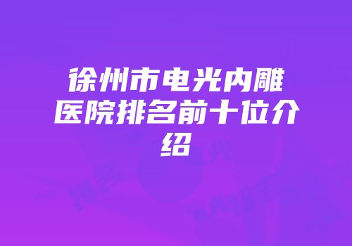徐州市电光内雕医院排名前十位介绍