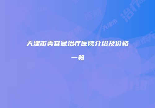 天津市美容冠治疗医院介绍及价格一览