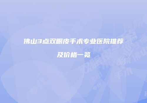 佛山3点双眼皮手术专业医院推荐及价格一览