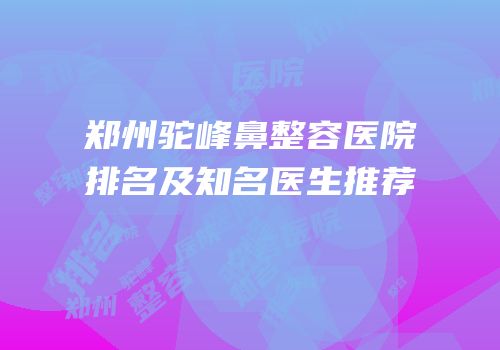 郑州驼峰鼻整容医院排名及知名医生推荐