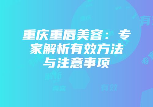 重庆重唇美容：专家解析有效方法与注意事项