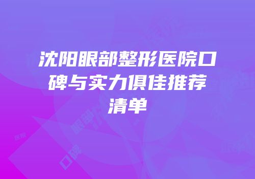 沈阳眼部整形医院口碑与实力俱佳推荐清单