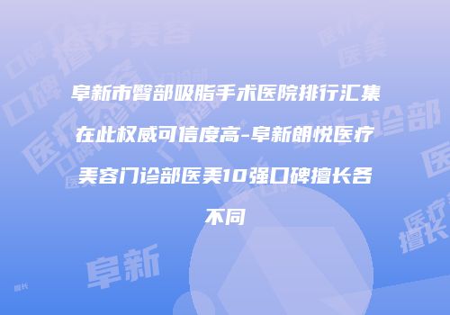 阜新市臀部吸脂手术医院排行汇集在此权威可信度高-阜新朗悦医疗美容门诊部医美10强口碑擅长各不同