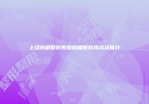 上饶市眼整形失败修复医院排名及简介