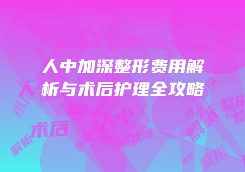 人中加深整形费用解析与术后护理全攻略