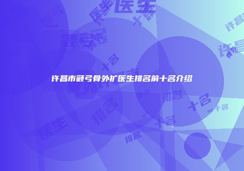 许昌市颧弓骨外扩医生排名前十名介绍