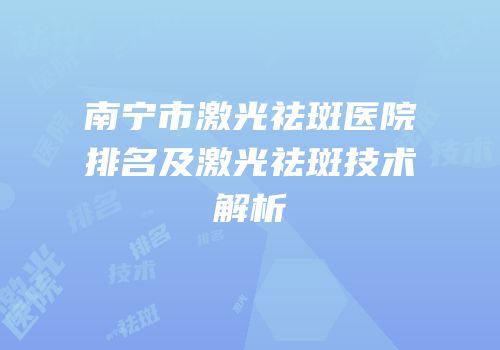南宁市激光祛斑医院排名及激光祛斑技术解析