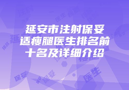 延安市注射保妥适瘦腿医生排名前十名及详细介绍