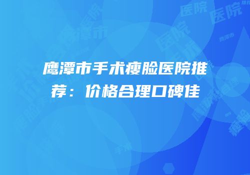 鹰潭市手术瘦脸医院推荐：价格合理口碑佳