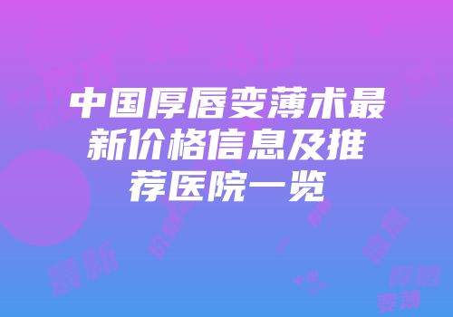 中国厚唇变薄术最新价格信息及推荐医院一览