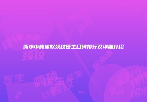 衡水市嗨体除颈纹医生口碑排行及详细介绍