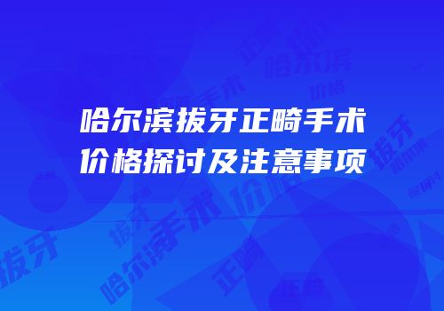 哈尔滨拔牙正畸手术价格探讨及注意事项