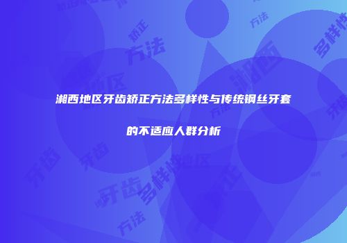 湘西地区牙齿矫正方法多样性与传统钢丝牙套的不适应人群分析