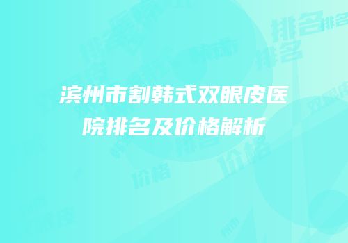 滨州市割韩式双眼皮医院排名及价格解析