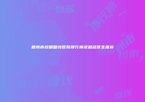 梧州市纹眼睫线医院排行榜及知名医生推荐