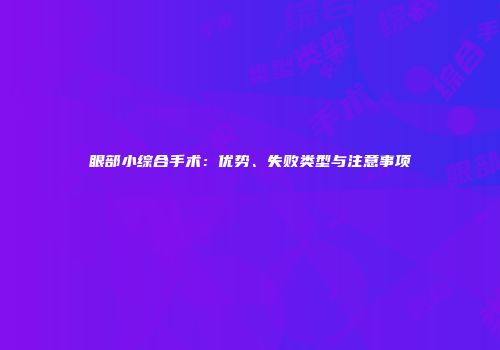 眼部小综合手术：优势、失败类型与注意事项