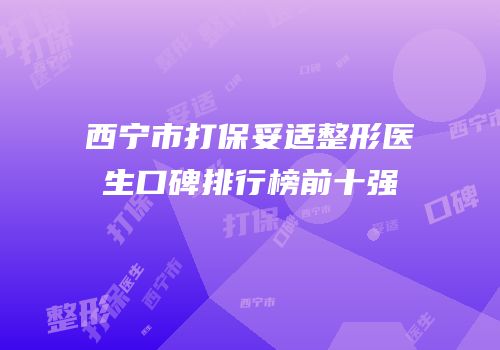 西宁市打保妥适整形医生口碑排行榜前十强