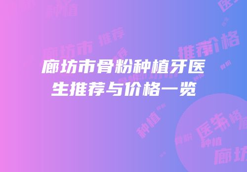 廊坊市骨粉种植牙医生推荐与价格一览