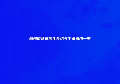 随州市祛痘医生介绍与手术费用一览