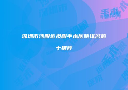 深圳市沙眼近视眼手术医院排名前十推荐