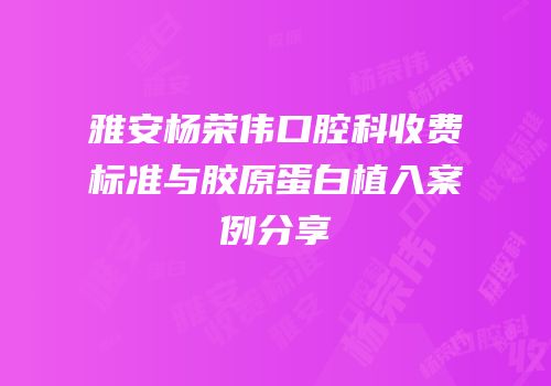 雅安杨荣伟口腔科收费标准与胶原蛋白植入案例分享