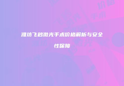 潍坊飞秒激光手术价格解析与安全性保障