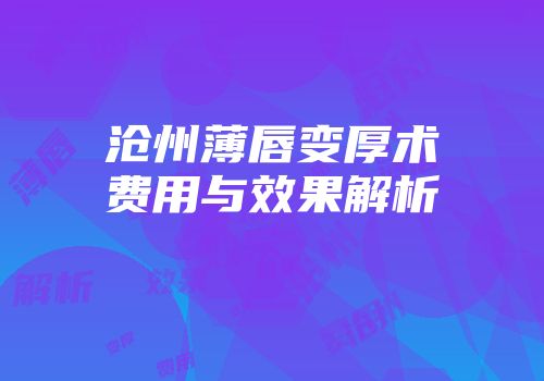沧州薄唇变厚术费用与效果解析