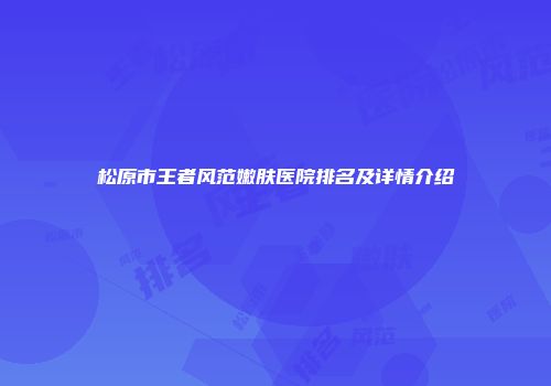 松原市王者风范嫩肤医院排名及详情介绍