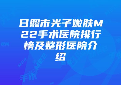 日照市光子嫩肤M22手术医院排行榜及整形医院介绍
