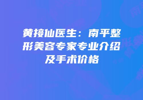 黄接仙医生：南平整形美容专家专业介绍及手术价格