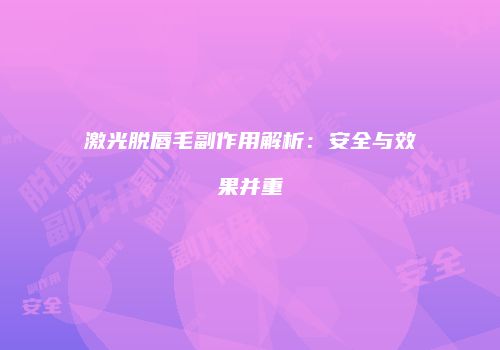激光脱唇毛副作用解析：安全与效果并重