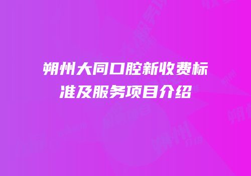 朔州大同口腔新收费标准及服务项目介绍