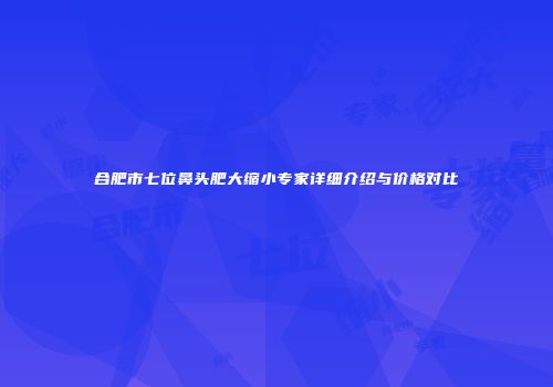 合肥市七位鼻头肥大缩小专家详细介绍与价格对比