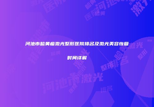 河池市睑黄瘤激光整形医院排名及激光美容恢复时间详解