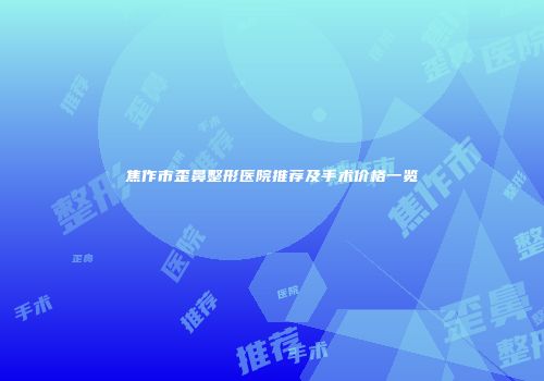 焦作市歪鼻整形医院推荐及手术价格一览