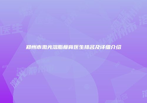 郑州市激光溶脂瘦背医生排名及详细介绍