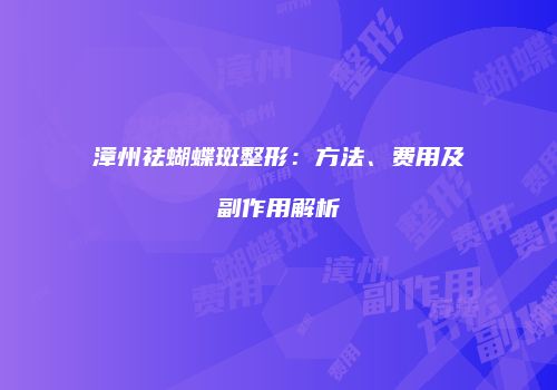 漳州祛蝴蝶斑整形：方法、费用及副作用解析