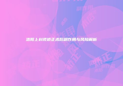 洛阳上斜视矫正术后副作用与风险解析