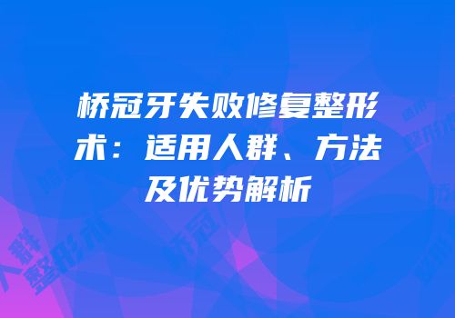桥冠牙失败修复整形术：适用人群、方法及优势解析