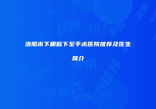 洛阳市下眼睑下至手术医院推荐及医生简介