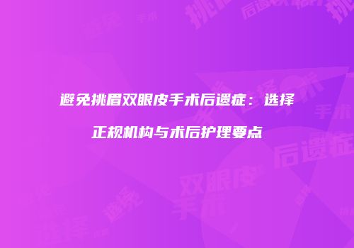 避免挑眉双眼皮手术后遗症：选择正规机构与术后护理要点