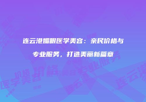 连云港媚眼医学美容：亲民价格与专业服务，打造美丽新篇章
