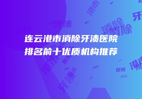 连云港市消除牙渍医院排名前十优质机构推荐