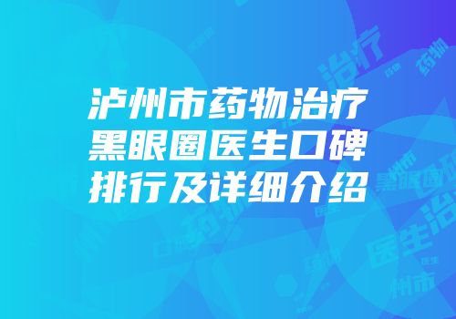 泸州市药物治疗黑眼圈医生口碑排行及详细介绍