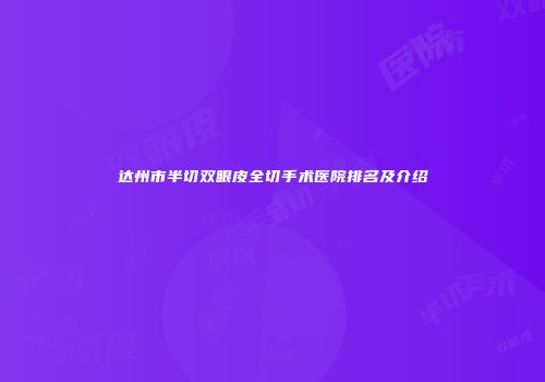 达州市半切双眼皮全切手术医院排名及介绍