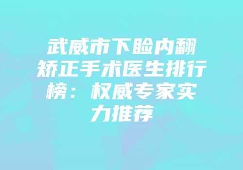 武威市下睑内翻矫正手术医生排行榜：权威专家实力推荐
