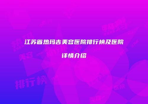 江苏省热玛吉美容医院排行榜及医院详情介绍